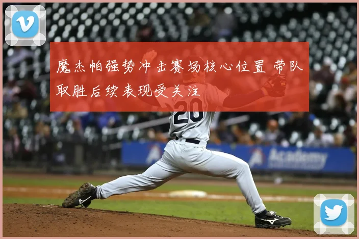 魔杰帕强势冲击赛场核心位置 带队取胜后续表现受关注