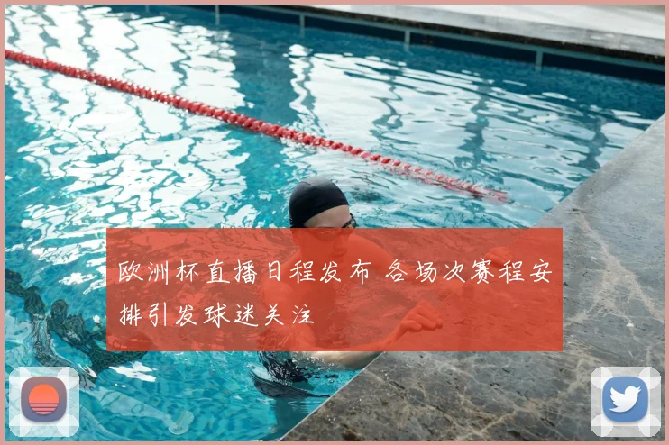 欧洲杯直播日程发布 各场次赛程安排引发球迷关注