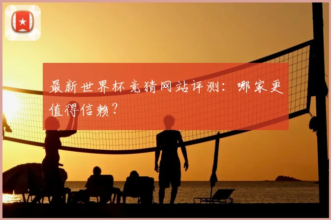 最新世界杯竞猜网站评测:哪家更值得信赖?