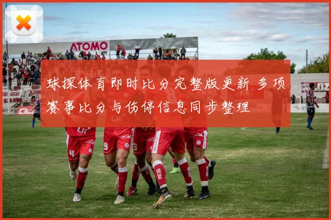 球探体育即时比分完整版更新 多项赛事比分与伤停信息同步整理