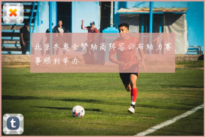 北京冬奥会赞助商阵容公布助力赛事顺利举办