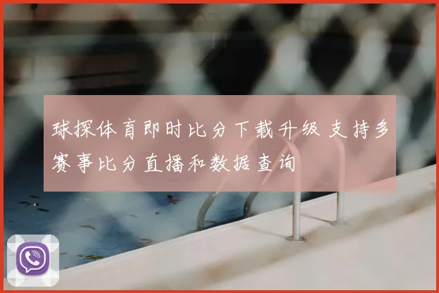球探体育即时比分下载升级 支持多赛事比分直播和数据查询