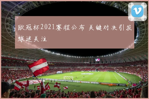 欧冠杯2021赛程公布 关键对决引发球迷关注