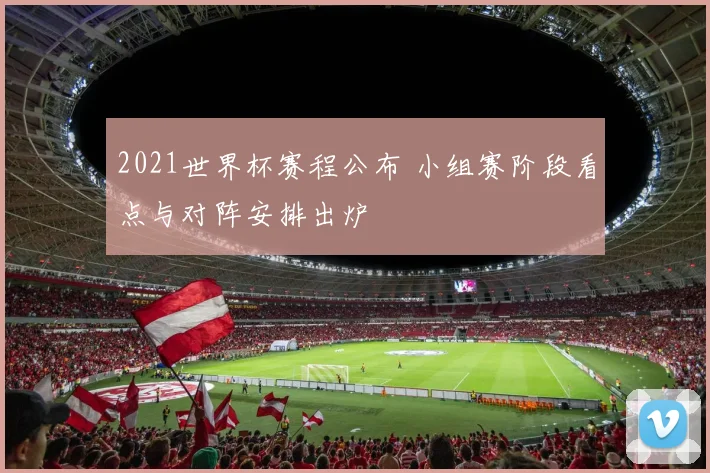 2021世界杯赛程公布 小组赛阶段看点与对阵安排出炉