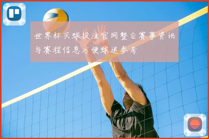 世界杯买球投注官网整合赛事资讯与赛程信息方便球迷参考