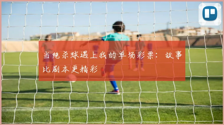 当绝杀球遇上我的单场彩票：故事比剧本更精彩