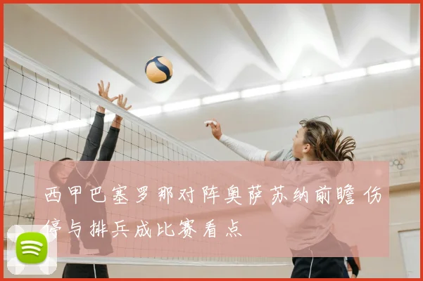 西甲巴塞罗那对阵奥萨苏纳前瞻 伤停与排兵成比赛看点