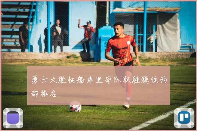 勇士大胜快船库里率队取胜稳住西部排名