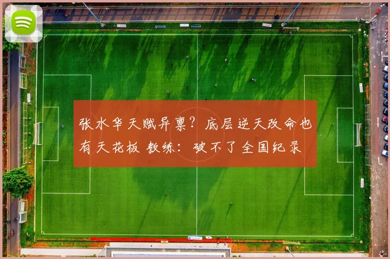 张水华天赋异禀?底层逆天改命也有天花板 教练:破不了全国纪录