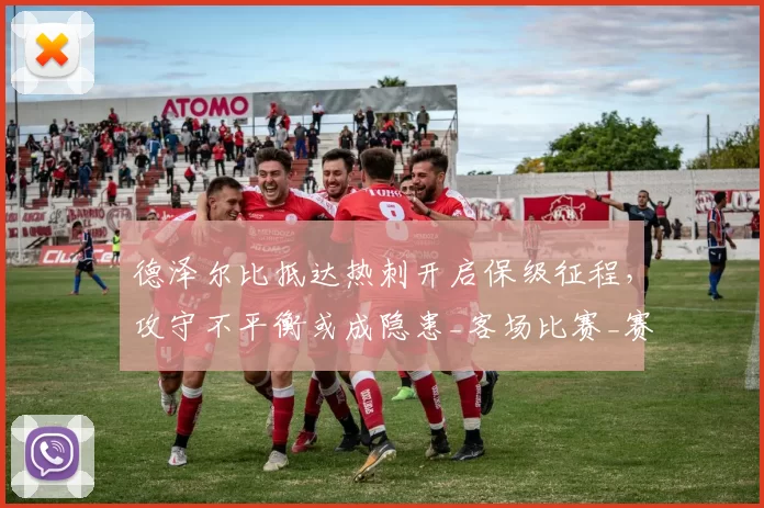 德泽尔比抵达热刺开启保级征程,攻守不平衡或成隐患_客场比赛_赛季_防守