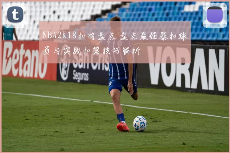 NBA2K18扣将盘点 盘点最强暴扣球员与实战扣篮技巧解析