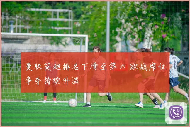 曼联英超排名下滑至第六 欧战席位争夺持续升温