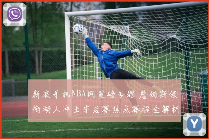 新浪手机NBA网重磅专题 詹姆斯领衔湖人冲击季后赛焦点赛程全解析
