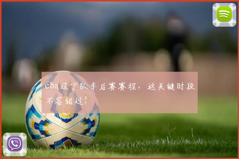 cba辽宁队季后赛赛程，这关键时段不容错过！