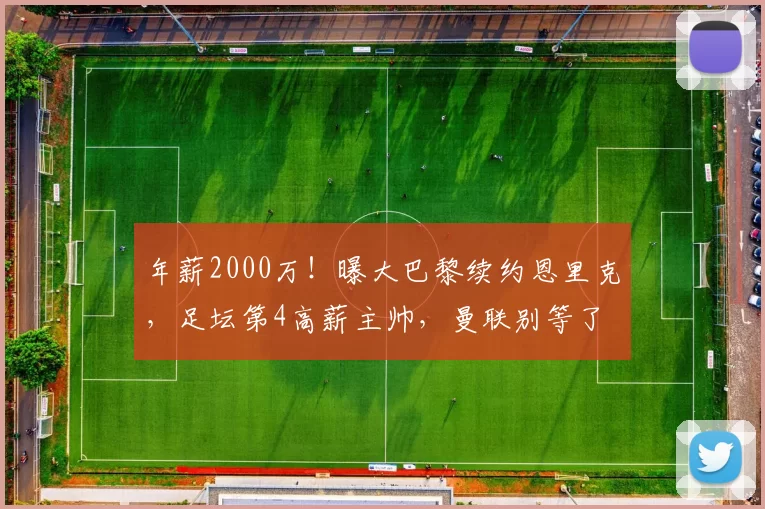 年薪2000万！曝大巴黎续约恩里克，足坛第4高薪主帅，曼联别等了