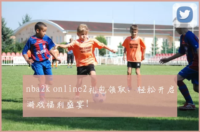 nba2k online2礼包领取，轻松开启游戏福利盛宴！