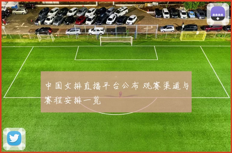 中国女排直播平台公布 观赛渠道与赛程安排一览