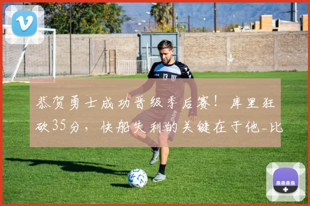 恭贺勇士成功晋级季后赛！库里狂砍35分，快船失利的关键在于他_比赛_伦纳德_1