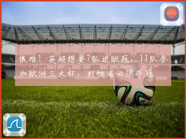 很难！英超想要7队进欧冠，11队参加欧洲三大杯，利物浦必须夺冠