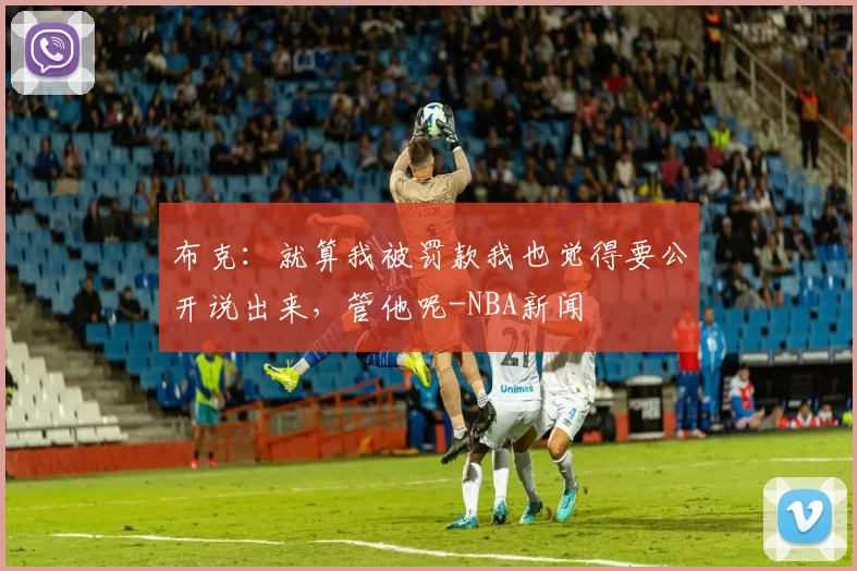 布克：就算我被罚款我也觉得要公开说出来，管他呢-NBA新闻