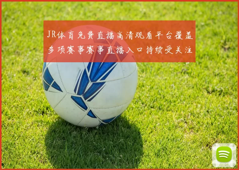 JR体育免费直播高清观看平台覆盖多项赛事赛事直播入口持续受关注