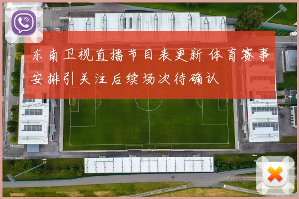 东南卫视直播节目表更新 体育赛事安排引关注后续场次待确认