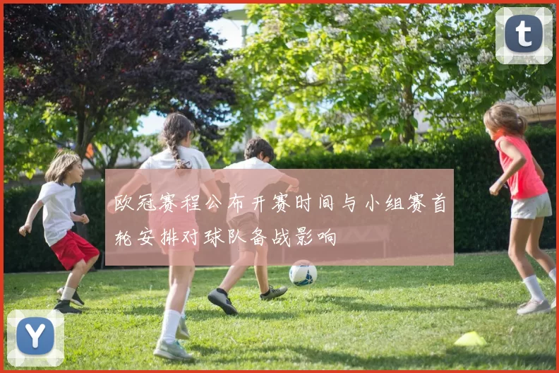 欧冠赛程公布开赛时间与小组赛首轮安排对球队备战影响