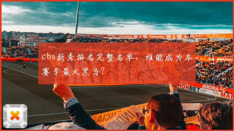 cba新秀排名完整名单，谁能成为本赛季最大黑马？
