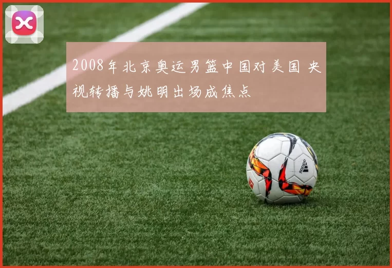 2008年北京奥运男篮中国对美国 央视转播与姚明出场成焦点