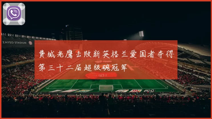 费城老鹰击败新英格兰爱国者夺得第三十二届超级碗冠军