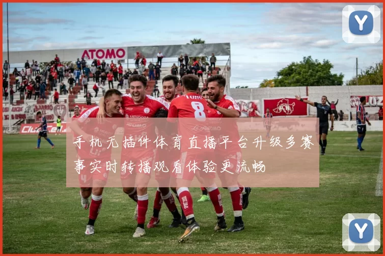 手机无插件体育直播平台升级多赛事实时转播观看体验更流畅
