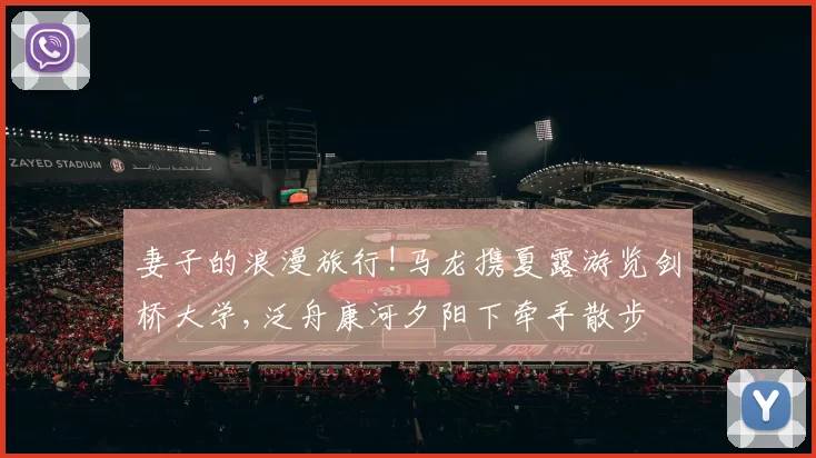 妻子的浪漫旅行!马龙携夏露游览剑桥大学,泛舟康河夕阳下牵手散步