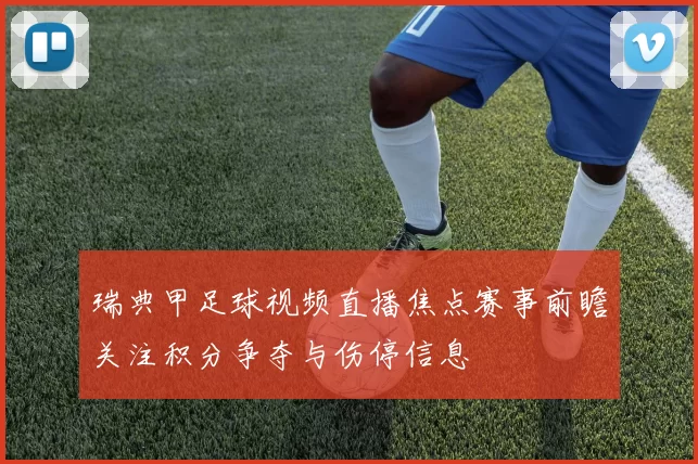 瑞典甲足球视频直播焦点赛事前瞻关注积分争夺与伤停信息