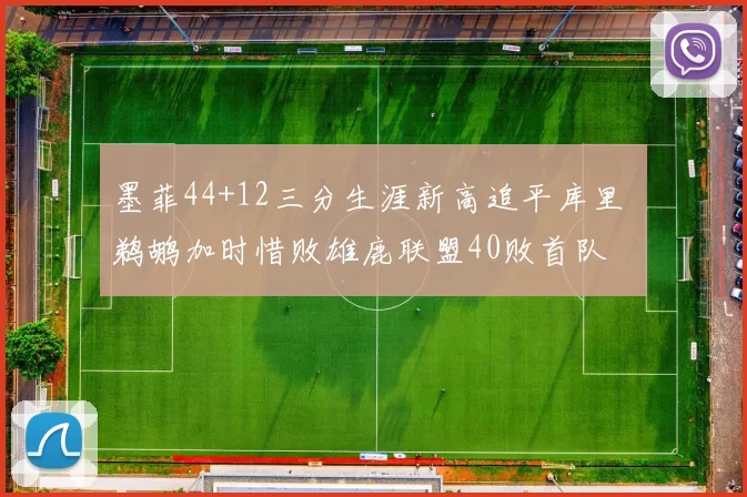 墨菲44+12三分生涯新高追平库里 鹈鹕加时惜败雄鹿联盟40败首队