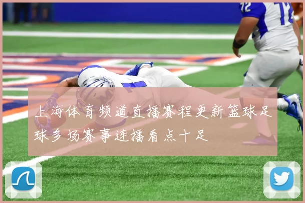 上海体育频道直播赛程更新篮球足球多场赛事连播看点十足