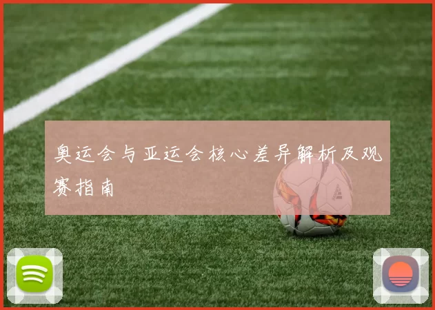 奥运会与亚运会核心差异解析及观赛指南