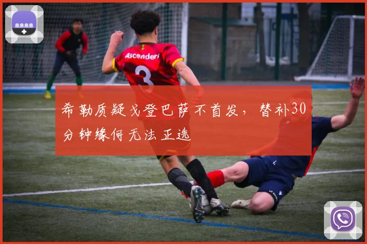 希勒质疑戈登巴萨不首发，替补30分钟缘何无法正选