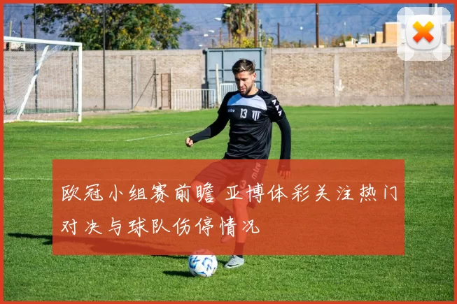 欧冠小组赛前瞻 亚博体彩关注热门对决与球队伤停情况