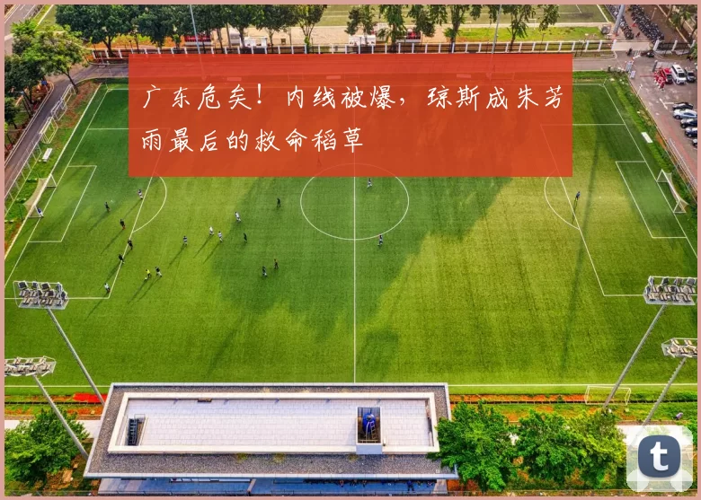 广东危矣！内线被爆，琼斯成朱芳雨最后的救命稻草