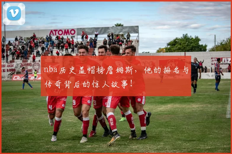 nba历史盖帽榜詹姆斯，他的排名与传奇背后的惊人故事！