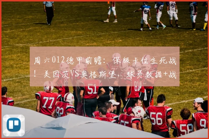 周六012德甲前瞻：保级卡位生死战！美因茨VS奥格斯堡，球员数据+战术拆解+精准展望_进攻_状态_防守