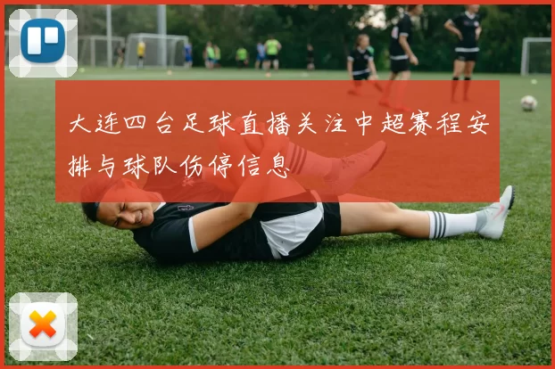 大连四台足球直播关注中超赛程安排与球队伤停信息