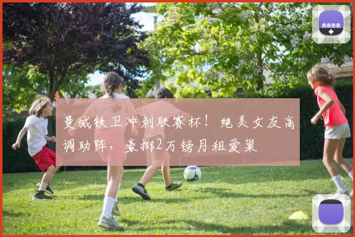 曼城铁卫冲刺联赛杯！绝美女友高调助阵，豪掷2万镑月租爱巢