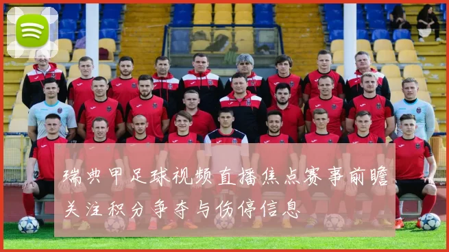 瑞典甲足球视频直播焦点赛事前瞻关注积分争夺与伤停信息