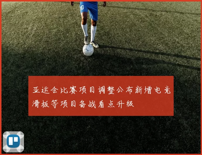 亚运会比赛项目调整公布新增电竞滑板等项目备战看点升级