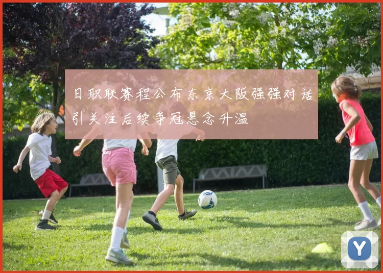 日职联赛程公布东京大阪强强对话引关注后续争冠悬念升温