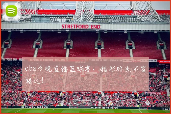 cba今晚直播篮球赛，精彩对决不容错过！