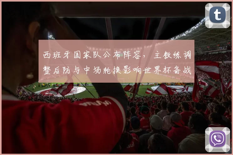 西班牙国家队公布阵容，主教练调整后防与中场轮换影响世界杯备战