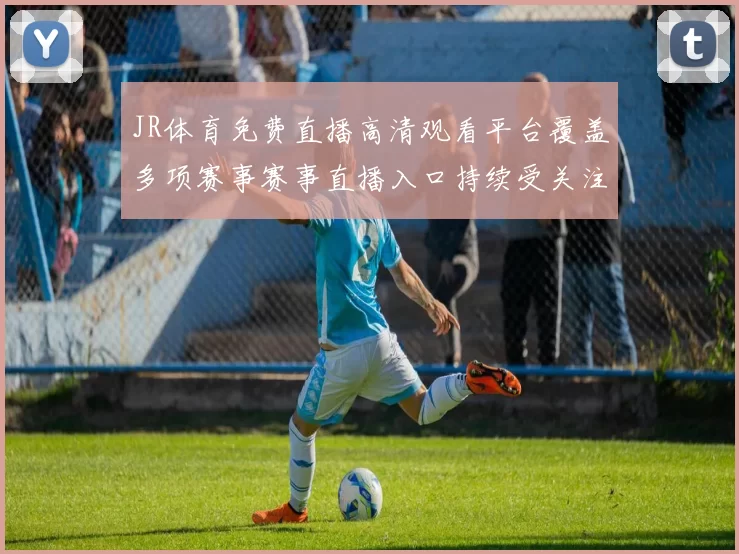 JR体育免费直播高清观看平台覆盖多项赛事赛事直播入口持续受关注