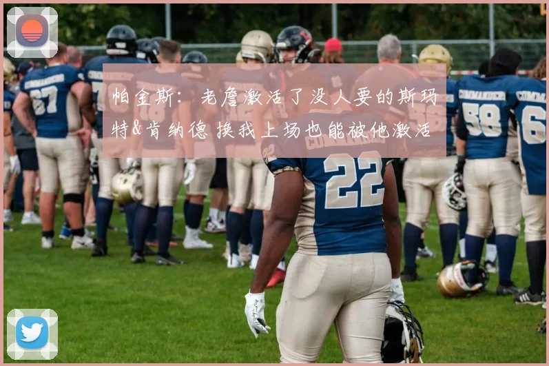 帕金斯：老詹激活了没人要的斯玛特&肯纳德 换我上场也能被他激活
